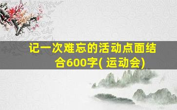 记一次难忘的活动点面结合600字( 运动会)